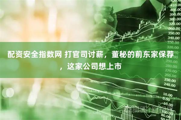 配资安全指数网 打官司讨薪，董秘的前东家保荐，这家公司想上市