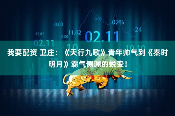 我要配资 卫庄：《天行九歌》青年帅气到《秦时明月》霸气侧漏的蜕变！