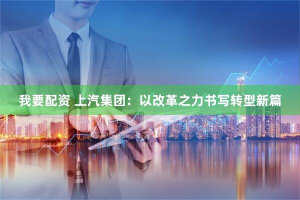 我要配资 上汽集团：以改革之力书写转型新篇