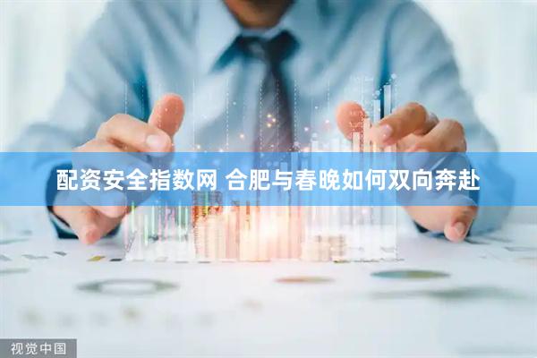 配资安全指数网 合肥与春晚如何双向奔赴