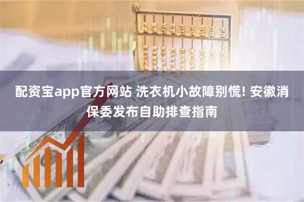 配资宝app官方网站 洗衣机小故障别慌! 安徽消保委发布自助排查指南