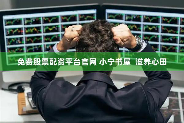 免费股票配资平台官网 小宁书屋  滋养心田