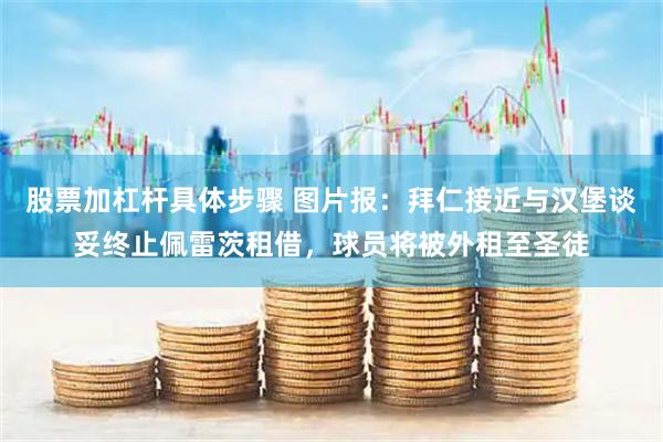 股票加杠杆具体步骤 图片报：拜仁接近与汉堡谈妥终止佩雷茨租借，球员将被外租至圣徒