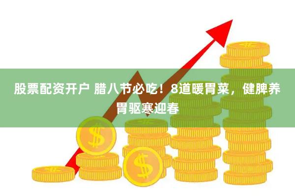 股票配资开户 腊八节必吃！8道暖胃菜，健脾养胃驱寒迎春