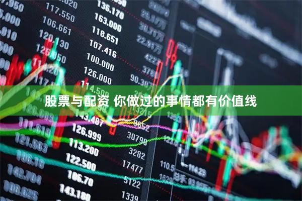 股票与配资 你做过的事情都有价值线