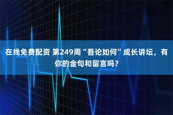 在线免费配资 第249周“吾论如何”成长讲坛，有你的金句和留言吗？