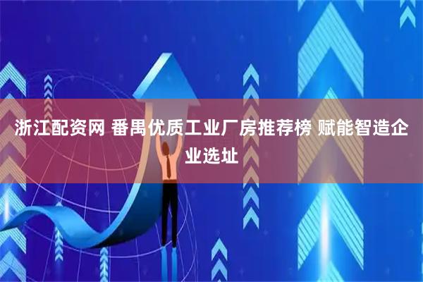 浙江配资网 番禺优质工业厂房推荐榜 赋能智造企业选址