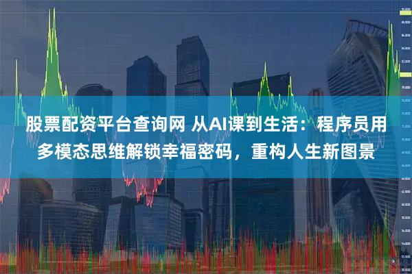 股票配资平台查询网 从AI课到生活：程序员用多模态思维解锁幸福密码，重构人生新图景