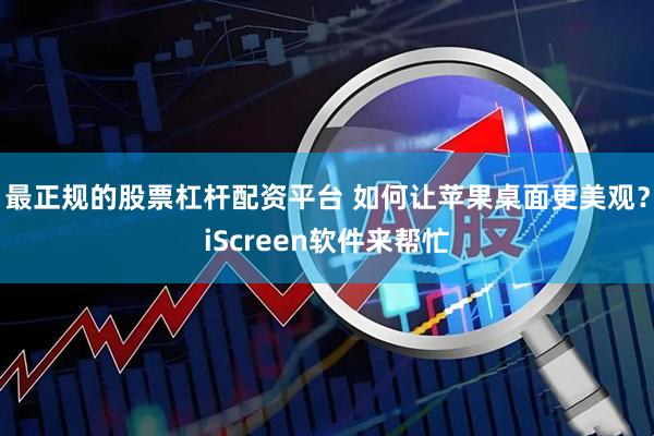 最正规的股票杠杆配资平台 如何让苹果桌面更美观？iScreen软件来帮忙