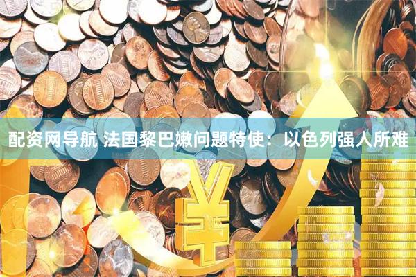 配资网导航 法国黎巴嫩问题特使：以色列强人所难