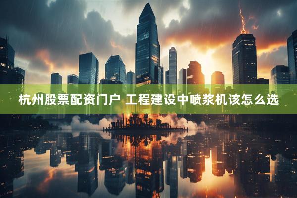 杭州股票配资门户 工程建设中喷浆机该怎么选